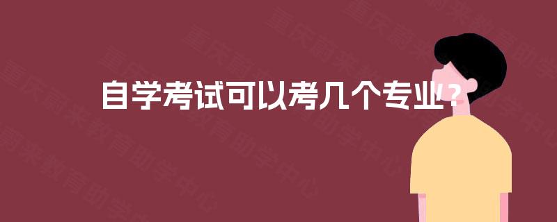 自学考试可以考几个专业? 自学考试可以考几个专业?