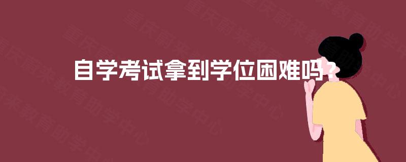 自学考试拿到学位困难吗？