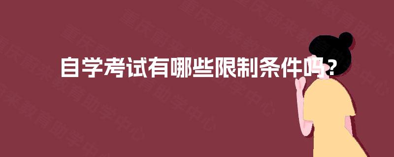 自学考试有哪些限制条件吗? 自学考试有哪些限制条件吗?