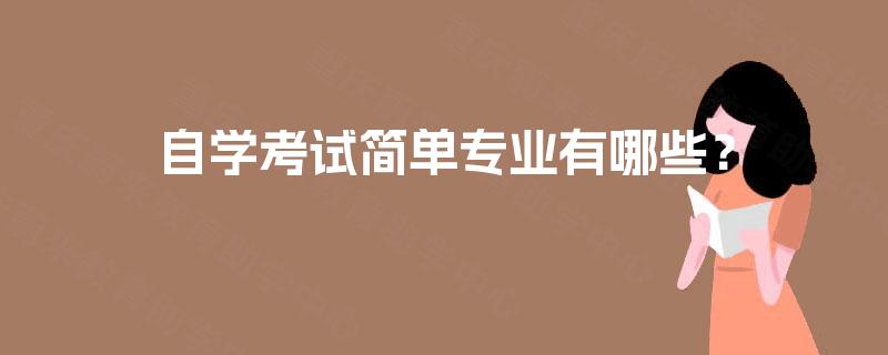 自学考试简单专业有哪些? 自学考试简单专业有哪些?