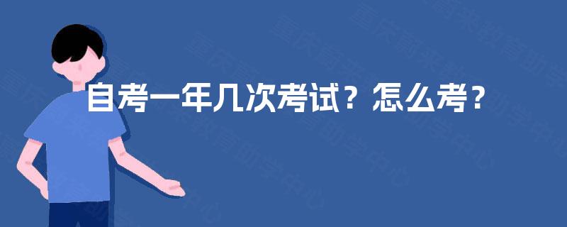 自考一年几次考试?怎么考? 自考一年几次考试?怎么考?