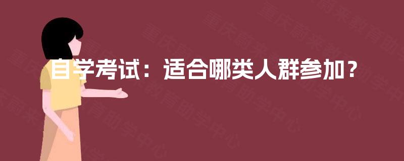 自学考试:适合哪类人群参加? 自学考试:适合哪类人群参加?