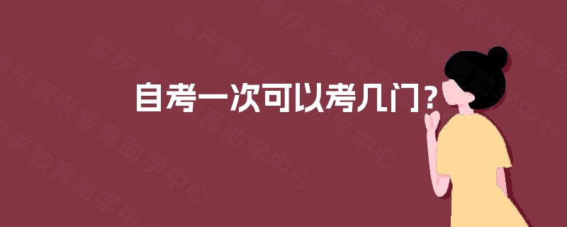 自考一次可以考几门? 自考一次可以考几门?