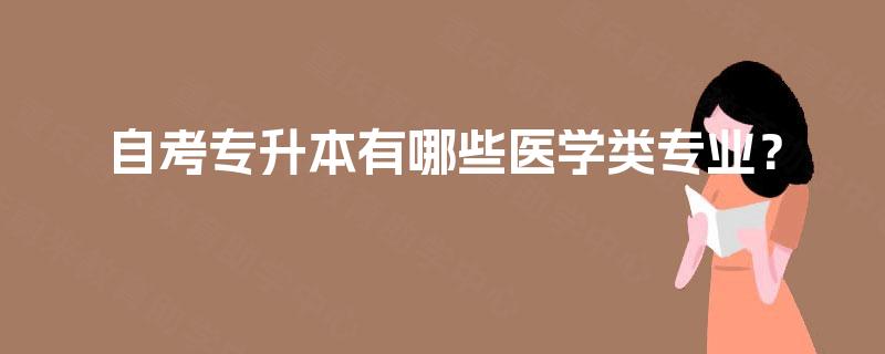 自考专升本有哪些医学类专业? 自考专升本有哪些医学类专业?