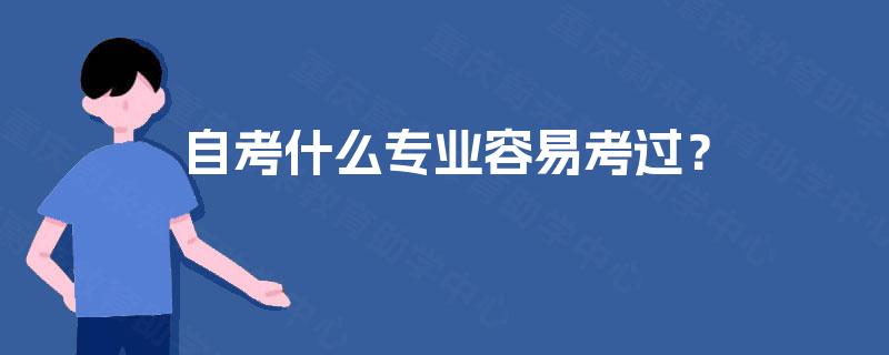 自考什么专业容易考过? 自考什么专业容易考过?