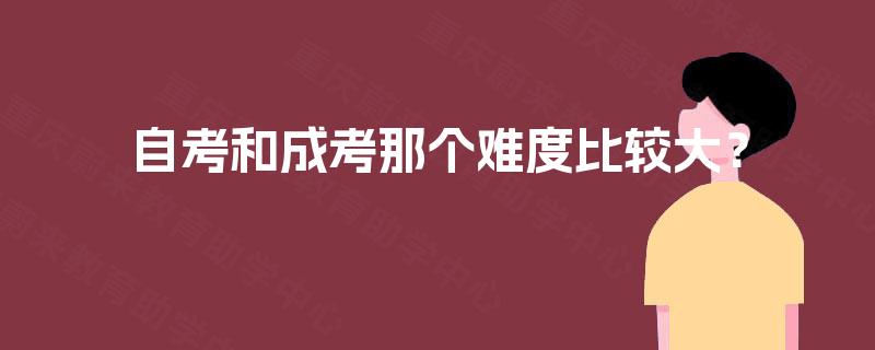 自考和成考那个难度比较大? 自考和成考那个难度比较大?