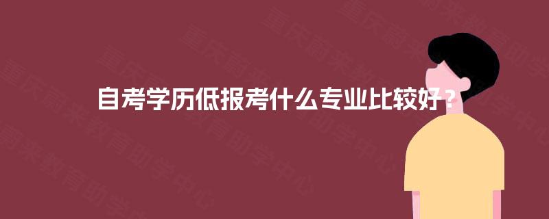 自考学历低报考什么专业比较好？