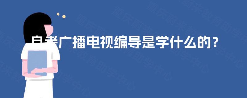 自考广播电视编导是学什么的？