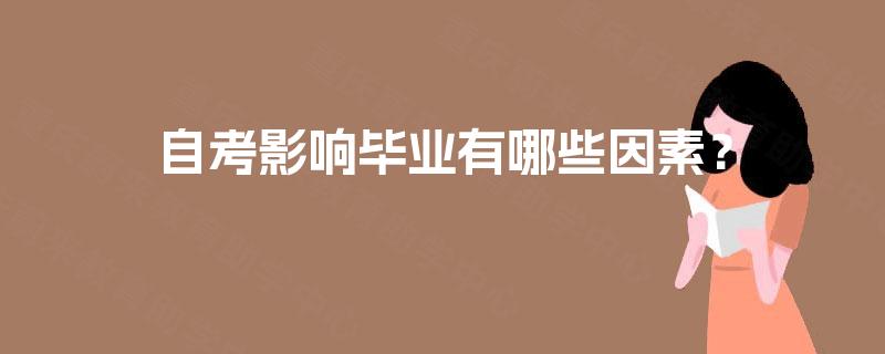 自考影响毕业有哪些因素? 自考影响毕业有哪些因素?