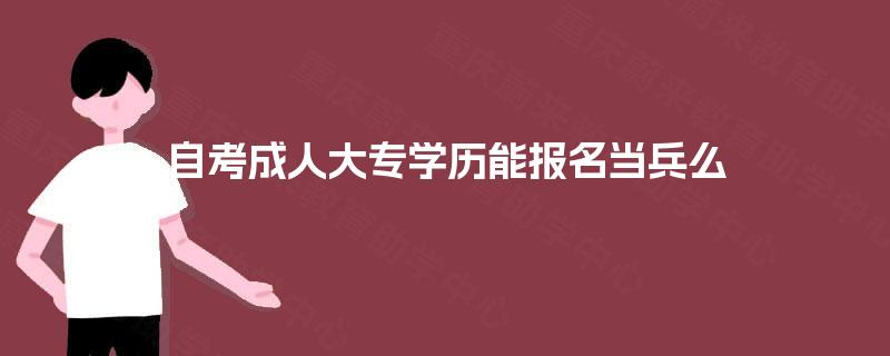 自考成人大专学历能报名当兵么 自考成人大专学历能报名当兵么