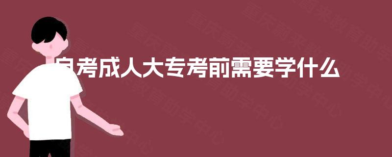 自考成人大专考前需要学什么 自考成人大专考前需要学什么