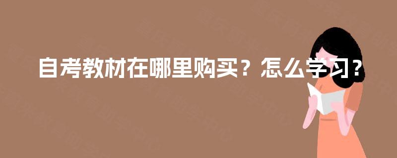自考教材在哪里购买?怎么学习? 自考教材在哪里购买?怎么学习?