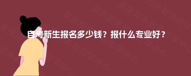 自考新生报名多少钱？报什么专业好？