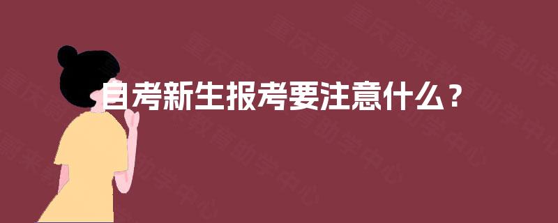 自考新生报考要注意什么? 自考新生报考要注意什么?