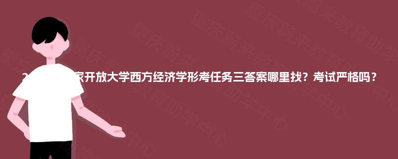 2025年国家开放大学西方经济学形考任务三答案哪里找？考试严格吗？