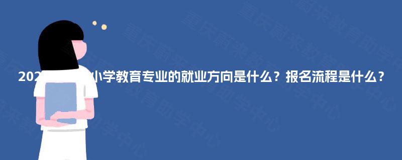 2025年国开小学教育专业的就业方向是什么？报名流程是什么？
