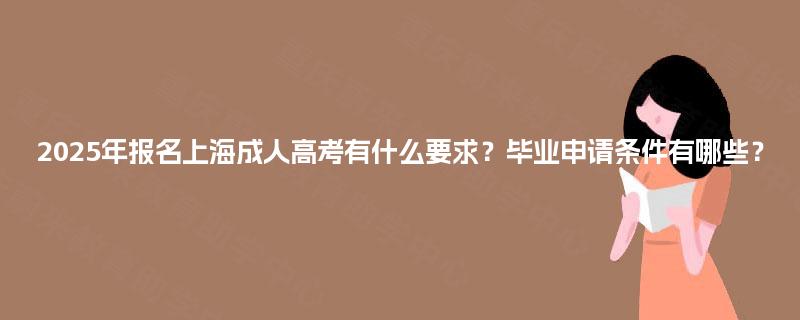 2025年报名上海成人高考有什么要求？毕业申请条件有哪些？