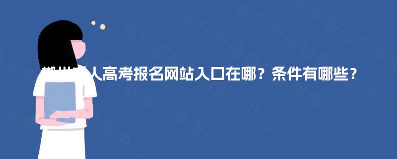 郴州成人高考报名网站入口在哪？条件有哪些？