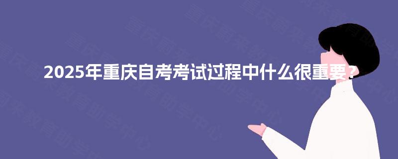 2025年重庆自考考试过程中什么很重要？