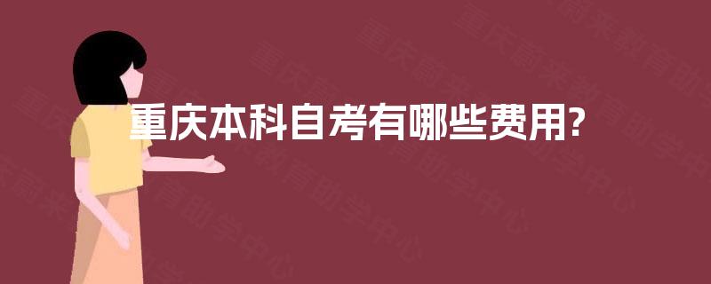 重庆本科自考有哪些费用? 重庆本科自考有哪些费用?