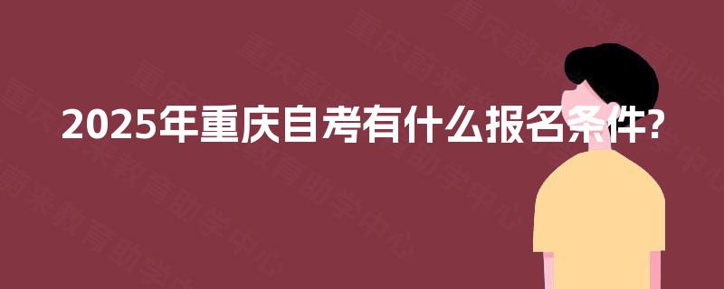 2025年重庆自考有什么报名条件?