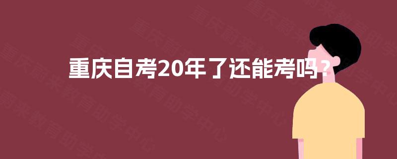 重庆自考20年了还能考吗？