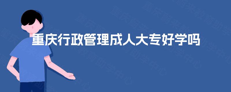 重庆行政管理成人大专好学吗