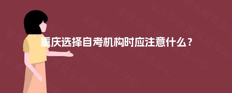 重庆选择自考机构时应注意什么？