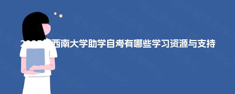 2025年西南大学助学自考有哪些学习资源与支持