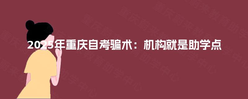 2025年重庆自考骗术:机构就是助学点 2025年重庆自考骗术:机构就是助学点
