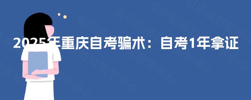 2025年重庆自考骗术:自考1年拿证 2025年重庆自考骗术:自考1年拿证