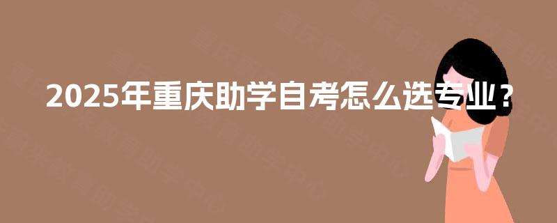 2025年重庆助学自考怎么选专业？