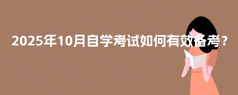 2025年10月自学考试如何有效备考? 2025年10月自学考试如何有效备考?