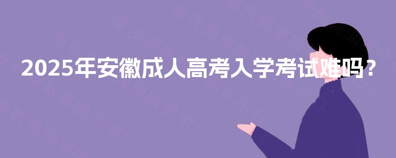 2025年安徽成人高考入学考试难吗？