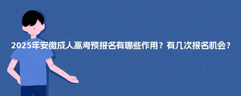 2025年安徽成人高考预报名有哪些作用？有几次报名机会？
