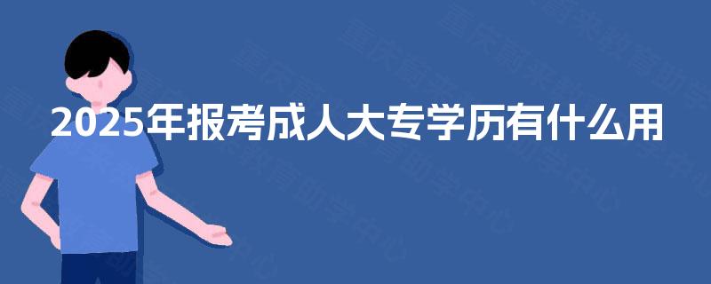 2025年报考成人大专学历有什么用