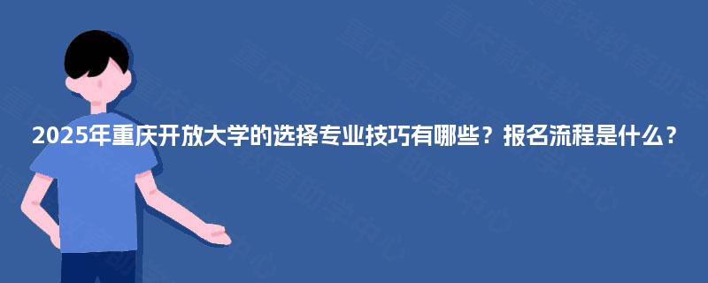 2025年重庆开放大学的选择专业技巧有哪些？报名流程是什么？