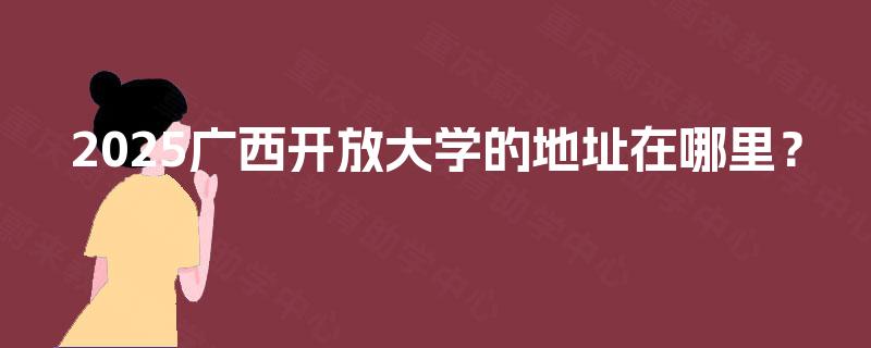 2025广西开放大学的地址在哪里？