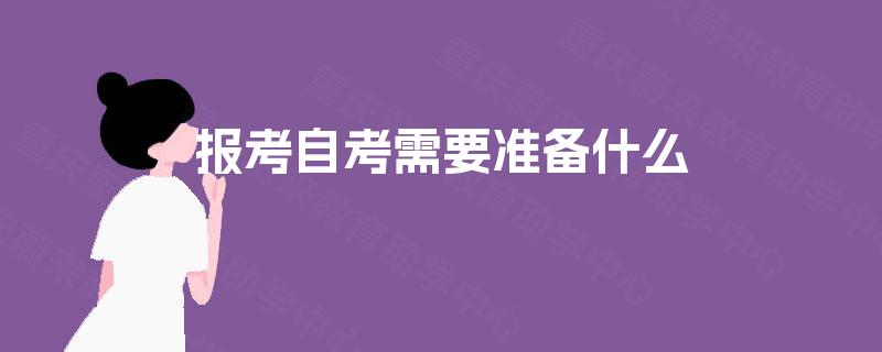 报考自考需要准备什么 报考自考需要准备什么