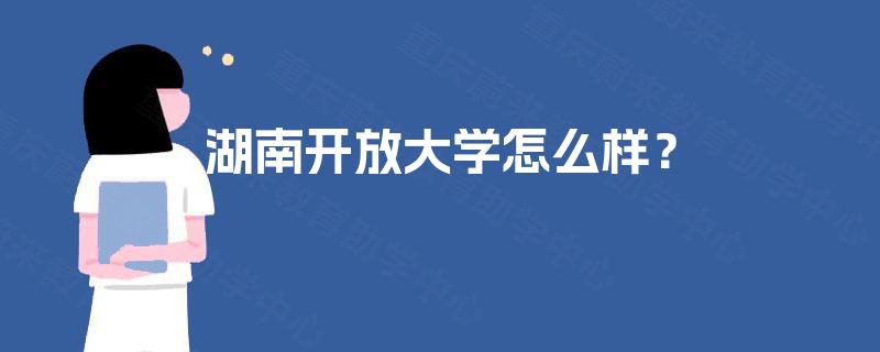 湖南开放大学怎么样? 湖南开放大学怎么样?
