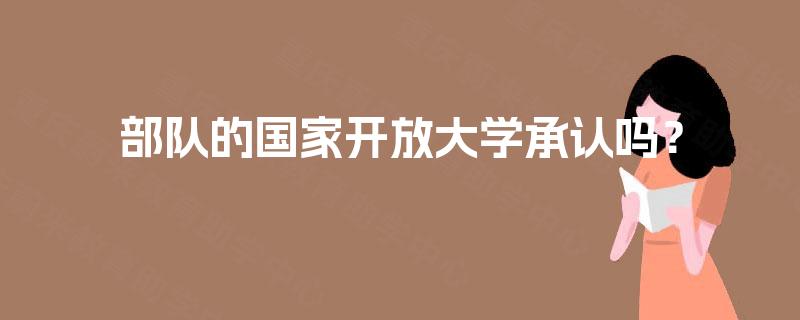 部队的国家开放大学承认吗？