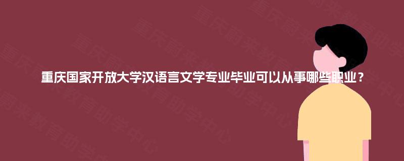 重庆国家开放大学汉语言文学专业毕业可以从事哪些职业? 重庆国家开放大学汉语言文学专业毕业可以从事哪些职业?