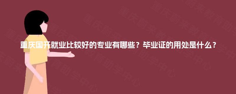 重庆国开就业比较好的专业有哪些?毕业证的用处是什么? 重庆国开就业比较好的专业有哪些?毕业证的用处是什么?