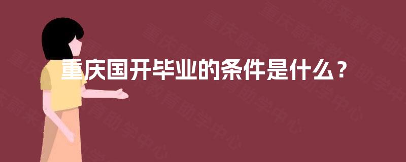 重庆国开毕业的条件是什么? 重庆国开毕业的条件是什么?