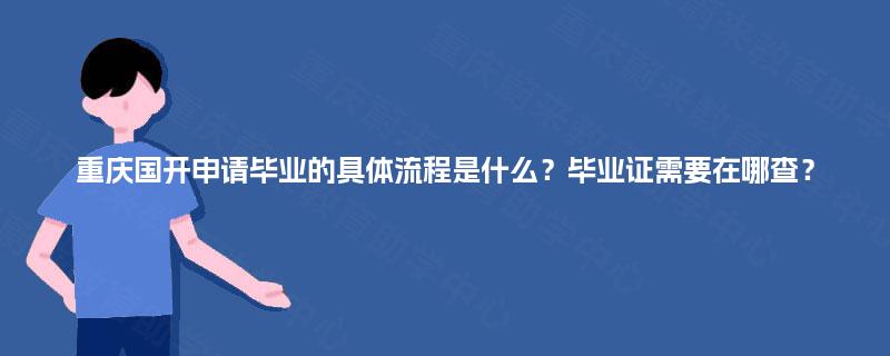 重庆国开申请毕业的具体流程是什么?毕业证需要在哪查? 重庆国开申请毕业的具体流程是什么?毕业证需要在哪查?