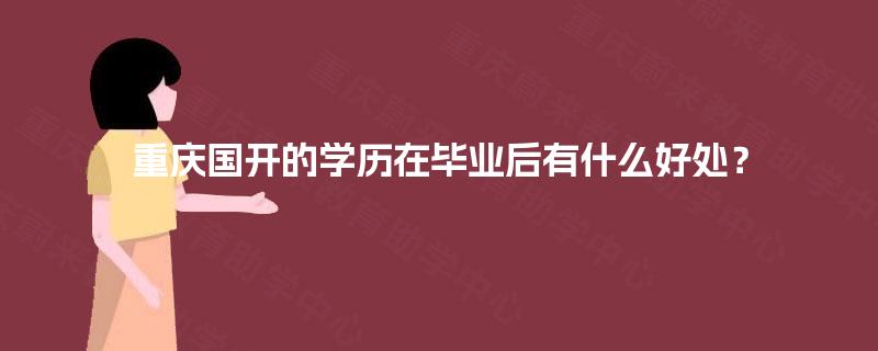 重庆国开的学历在毕业后有什么好处? 重庆国开的学历在毕业后有什么好处?