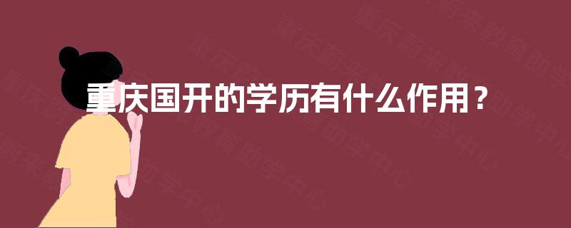 重庆国开的学历有什么作用? 重庆国开的学历有什么作用?