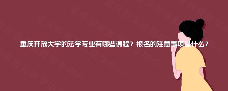 重庆开放大学的法学专业有哪些课程?报名的注意事项是什么? 重庆开放大学的法学专业有哪些课程?报名的注意事项是什么?