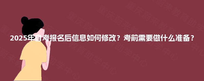 2025年自考报名后信息如何修改？考前需要做什么准备？