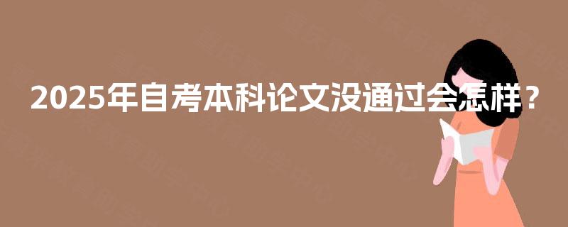 2025年自考本科论文没通过会怎样？